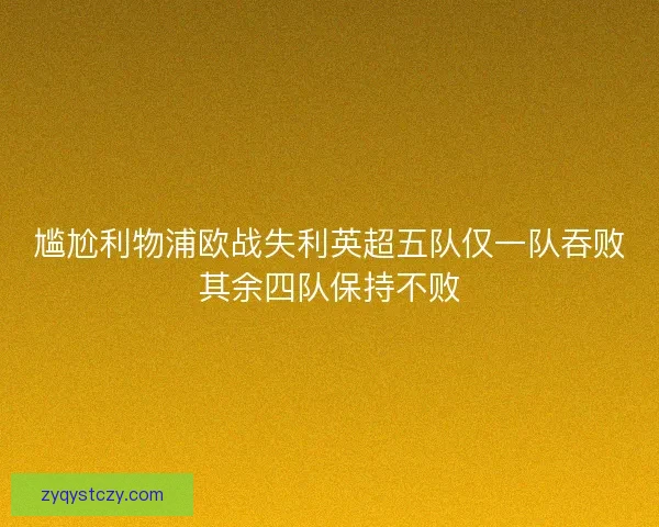 尴尬利物浦欧战失利英超五队仅一队吞败其余四队保持不败
